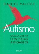 Valdez, Daniel. Autismo : cómo crear contextos amigables.  Buenos Aires : Paidós; 2019.